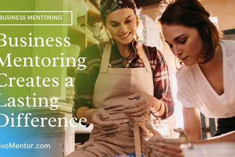 4 Ways Business Mentoring Creates a Lasting Difference