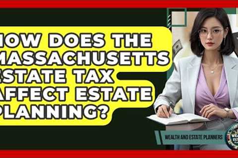 How Does The Massachusetts Estate Tax Affect Estate Planning? - Wealth and Estate Planners